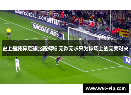 史上最纯粹足球比赛揭秘 无欲无求只为球场上的完美对决