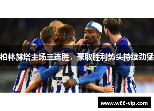 柏林赫塔主场三连胜，豪取胜利势头持续劲猛