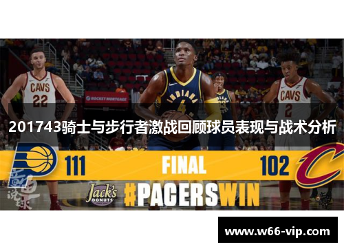 201743骑士与步行者激战回顾球员表现与战术分析