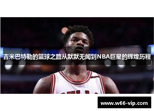 吉米巴特勒的篮球之路从默默无闻到NBA巨星的辉煌历程