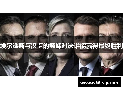 埃尔维斯与汉卡的巅峰对决谁能赢得最终胜利