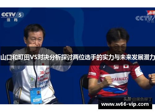 山口和町田VS对决分析探讨两位选手的实力与未来发展潜力
