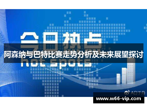 阿森纳与巴特比赛走势分析及未来展望探讨